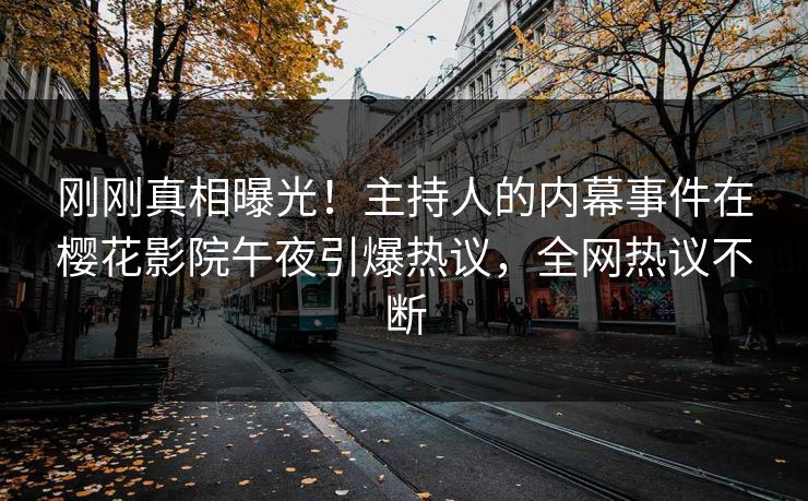 刚刚真相曝光！主持人的内幕事件在樱花影院午夜引爆热议，全网热议不断