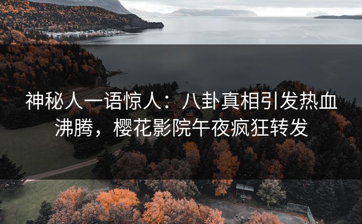 神秘人一语惊人：八卦真相引发热血沸腾，樱花影院午夜疯狂转发