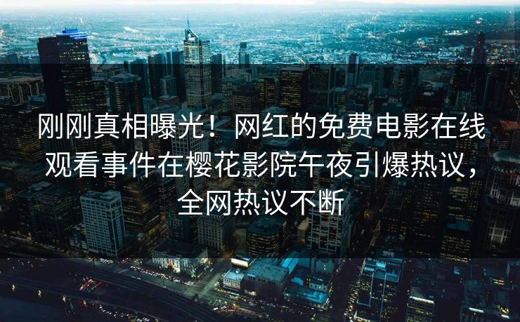 刚刚真相曝光！网红的免费电影在线观看事件在樱花影院午夜引爆热议，全网热议不断